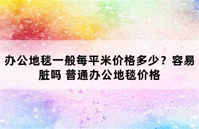 办公地毯一般每平米价格多少？容易脏吗 普通办公地毯价格